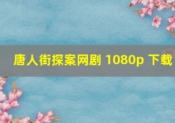 唐人街探案网剧 1080p 下载